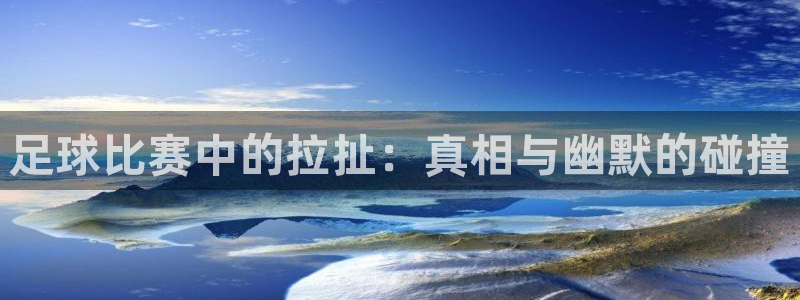 足球比赛中的拉扯：真相与幽默的碰撞