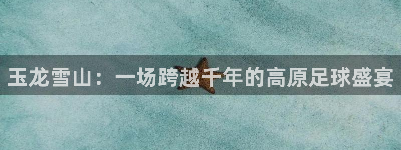  玉龙雪山：一场跨越千年的高原足球盛宴