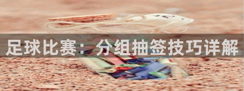 足球比赛：分组抽签技巧详解