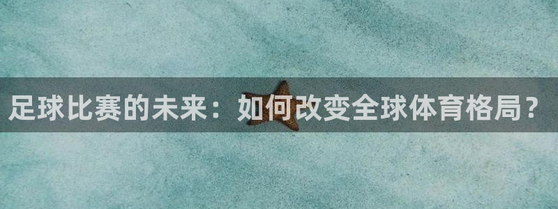  足球比赛的未来：如何改变全球体育格局？