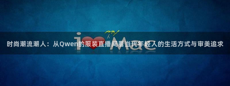 玩球直播最新版：时尚潮流潮人：从Qwen的服装直播间看当代年轻人的生活方式与审美追求
