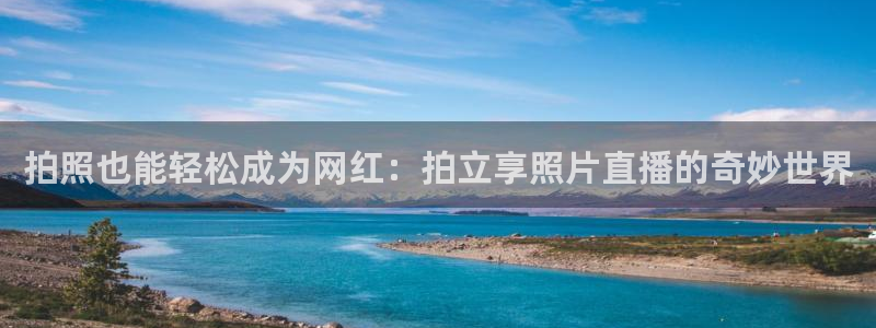 玩球体育直播吧：拍照也能轻松成为网红：拍立享照片直播的奇妙世界