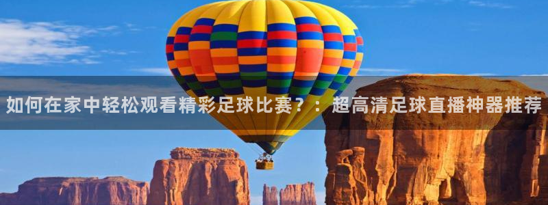 如何在家中轻松观看精彩足球比赛？：超