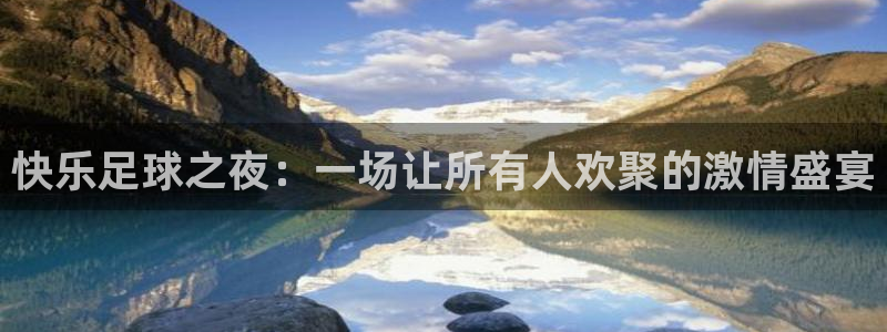 快乐足球之夜：一场让所有人欢聚的激情