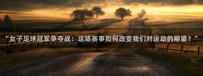 “女子足球冠军争夺战：这场赛事如何改